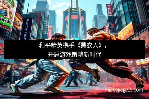 和平精英携手《黑衣人》，开启游戏策略新时代