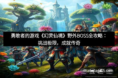 勇敢者的游戏《幻灵仙境》野外BOSS全攻略：挑战极限，成就传奇