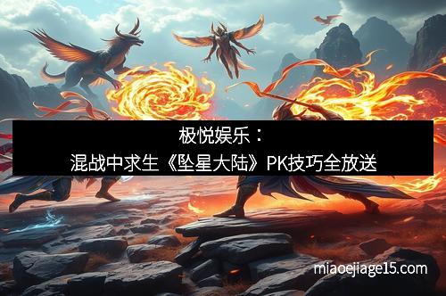 极悦娱乐：混战中求生《坠星大陆》PK技巧全放送